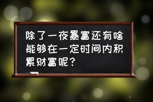 穷人一夜暴富的方法 除了一夜暴富还有啥能够在一定时间内积累财富呢？