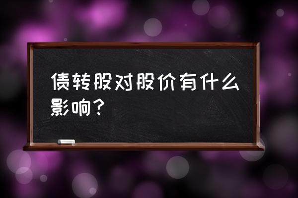 公司并购重组对股价有什么影响 债转股对股价有什么影响？