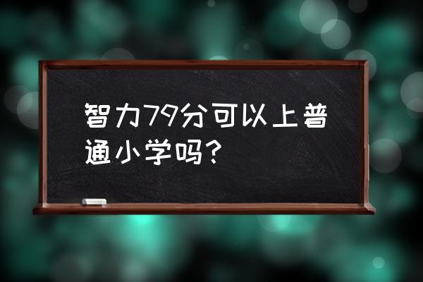 医院证明孩子智力低下有什么用 智力79分可以上普通小学吗？