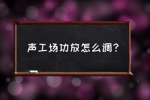 treble怎么调效果最好 声工场功放怎么调？