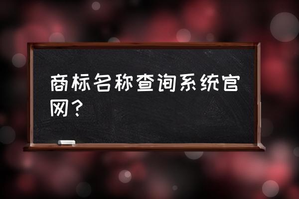 商标注册名称查询入口官网 商标名称查询系统官网？