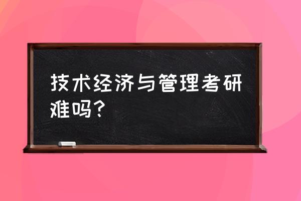 技术经济学基本方法 技术经济与管理考研难吗？