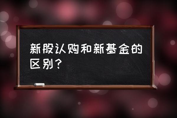 基金的网下认购是什么意思 新股认购和新基金的区别？