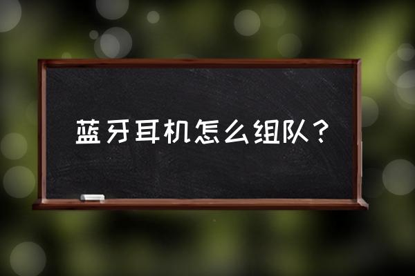 蓝牙耳机左右怎么相互配对 蓝牙耳机怎么组队？