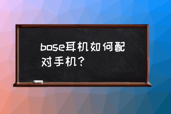 bose蓝牙耳机怎么和手机配对 bose耳机如何配对手机？