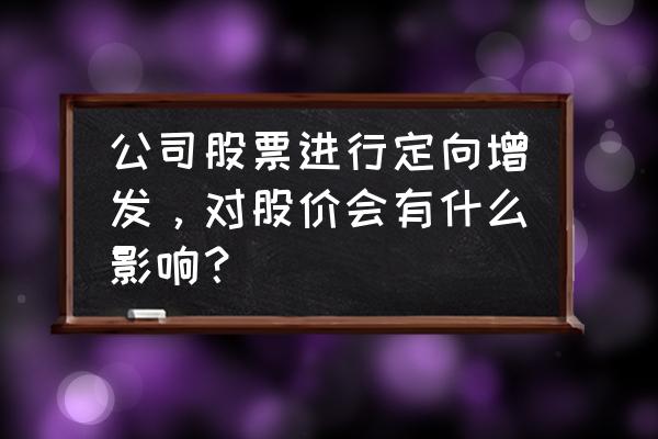 定向增发是利好吗 公司股票进行定向增发，对股价会有什么影响？