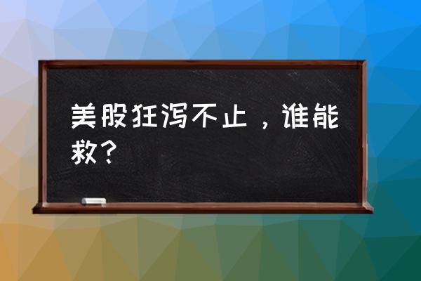 道琼斯指数实时行情最新实时 美股狂泻不止，谁能救？