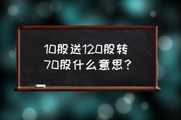 股转中心app 10股送120股转70股什么意思？